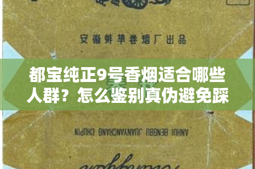都宝纯正9号香烟适合哪些人群？怎么鉴别真伪避免踩坑？